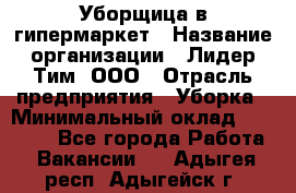 Уборщица в гипермаркет › Название организации ­ Лидер Тим, ООО › Отрасль предприятия ­ Уборка › Минимальный оклад ­ 29 000 - Все города Работа » Вакансии   . Адыгея респ.,Адыгейск г.